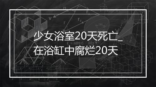 少女浴室20天死亡_在浴缸中腐烂20天