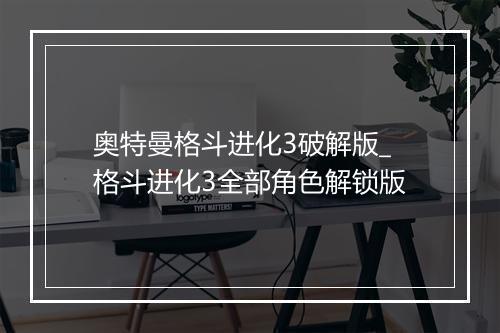 奥特曼格斗进化3破解版_格斗进化3全部角色解锁版