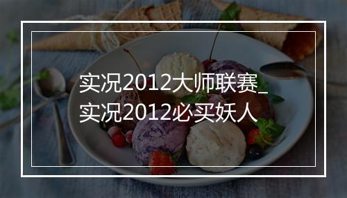实况2012大师联赛_实况2012必买妖人