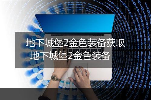 地下城堡2金色装备获取_地下城堡2金色装备